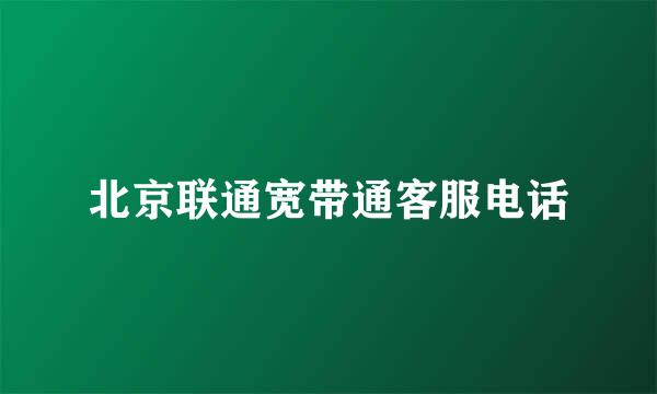 北京联通宽带通客服电话