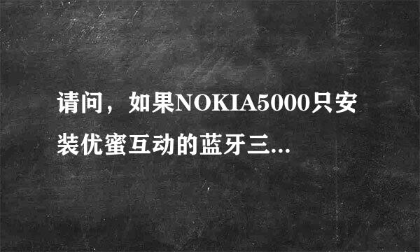 请问，如果NOKIA5000只安装优蜜互动的蓝牙三国杀即SanguoQ，能否运行？