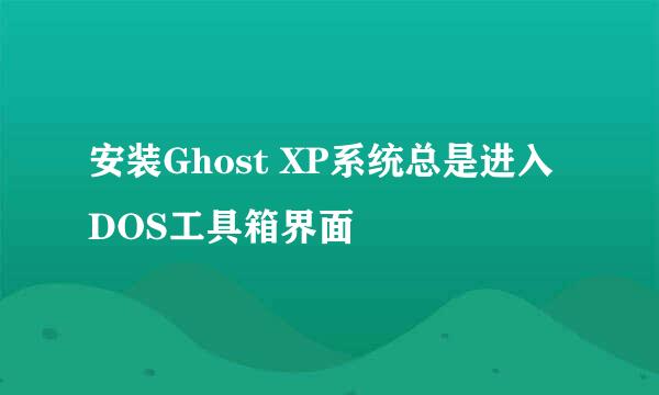 安装Ghost XP系统总是进入DOS工具箱界面