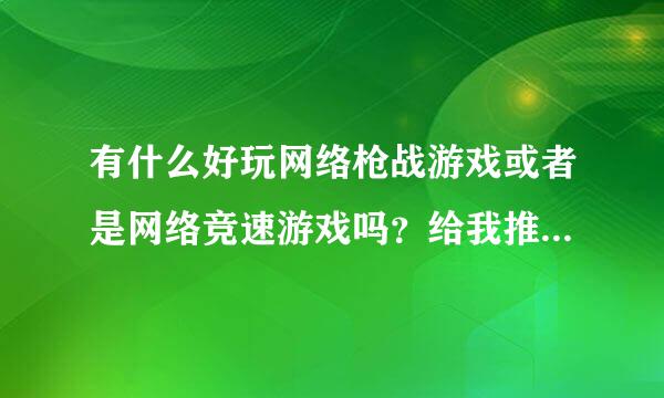 有什么好玩网络枪战游戏或者是网络竞速游戏吗？给我推荐几个，谢谢了！1