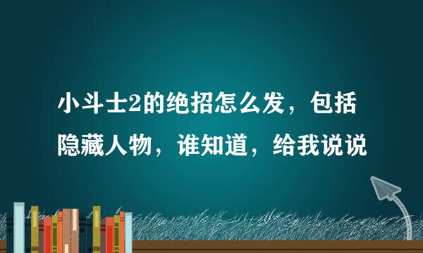 小斗士2的绝招怎么发，包括隐藏人物，谁知道，给我说说