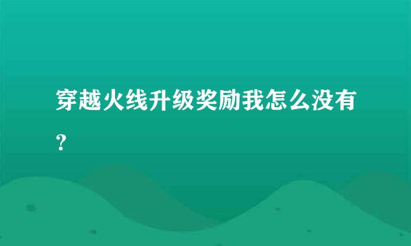 穿越火线升级奖励我怎么没有？