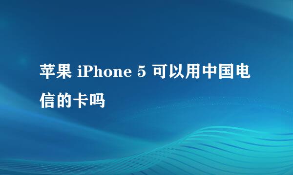 苹果 iPhone 5 可以用中国电信的卡吗