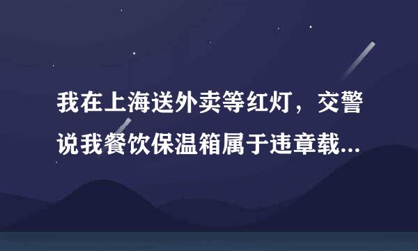 我在上海送外卖等红灯，交警说我餐饮保温箱属于违章载物扣车我怎么去取？