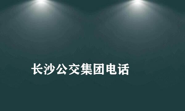 
长沙公交集团电话
