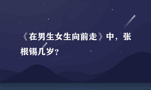 《在男生女生向前走》中，张根锡几岁？