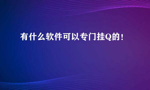 有什么软件可以专门挂Q的！