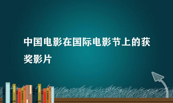 中国电影在国际电影节上的获奖影片