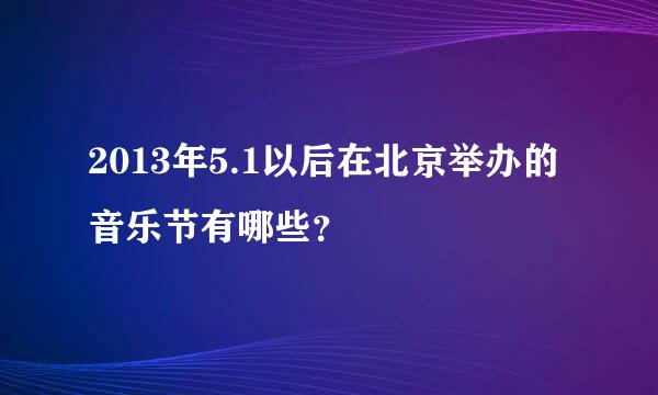 2013年5.1以后在北京举办的音乐节有哪些？