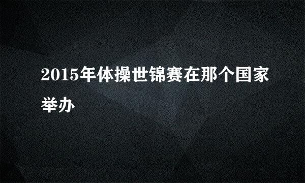 2015年体操世锦赛在那个国家举办