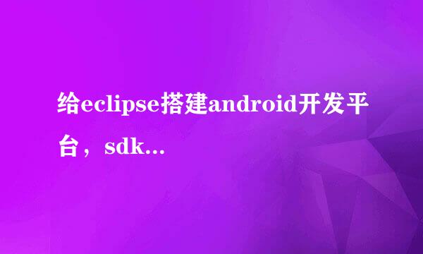 给eclipse搭建android开发平台，sdk装好了，eclipse里面也有android选项，但是sdk是空的，下载不了内容