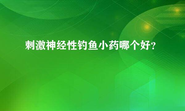 刺激神经性钓鱼小药哪个好？