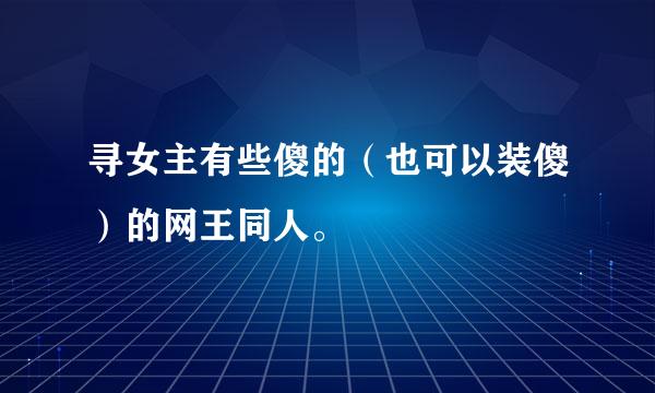 寻女主有些傻的（也可以装傻）的网王同人。