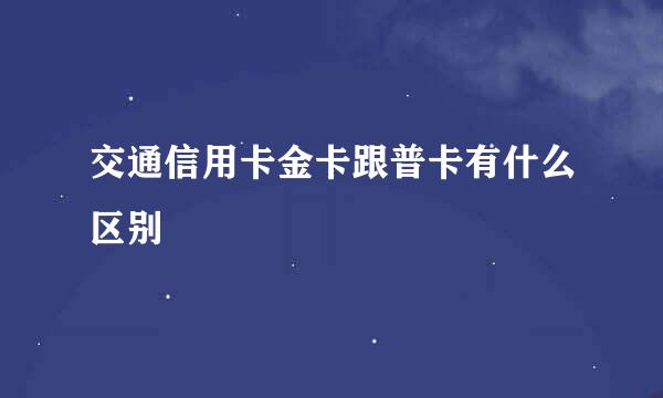 交通信用卡金卡跟普卡有什么区别