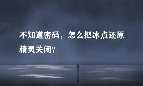 不知道密码，怎么把冰点还原精灵关闭？