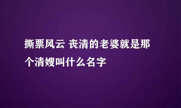 撕票风云 丧清的老婆就是那个清嫂叫什么名字