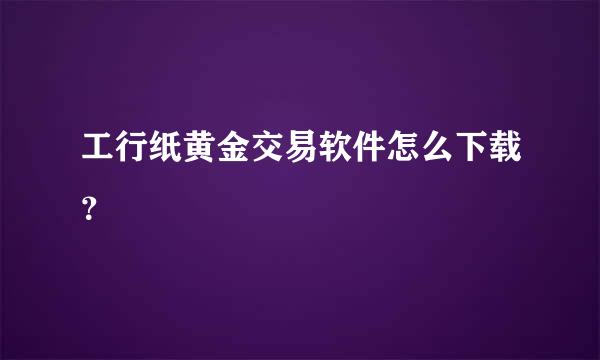 工行纸黄金交易软件怎么下载？