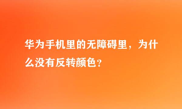 华为手机里的无障碍里，为什么没有反转颜色？