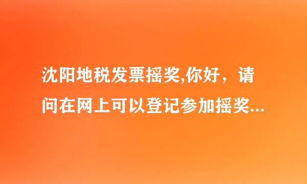 沈阳地税发票摇奖,你好，请问在网上可以登记参加摇奖不？具体方法？