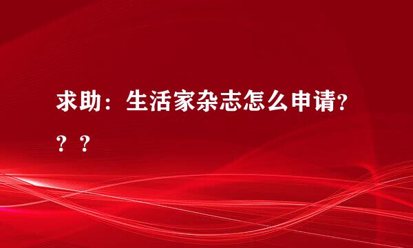 求助：生活家杂志怎么申请？？？