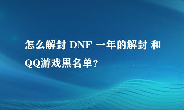 怎么解封 DNF 一年的解封 和QQ游戏黑名单？