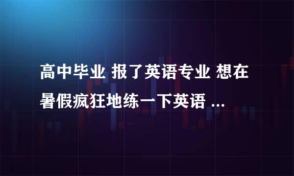 高中毕业 报了英语专业 想在暑假疯狂地练一下英语 特别是口语 大家都什么好的方法。或者书籍介绍呢？谢谢