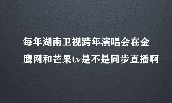 每年湖南卫视跨年演唱会在金鹰网和芒果tv是不是同步直播啊