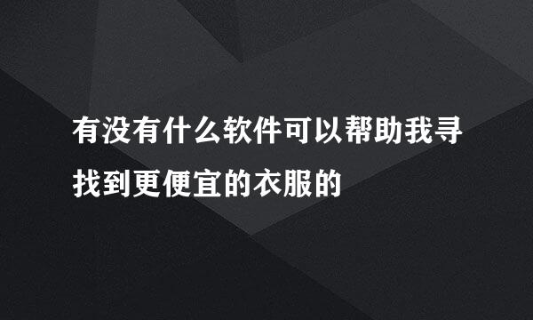 有没有什么软件可以帮助我寻找到更便宜的衣服的