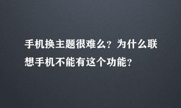 手机换主题很难么？为什么联想手机不能有这个功能？