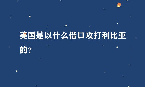 美国是以什么借口攻打利比亚的？