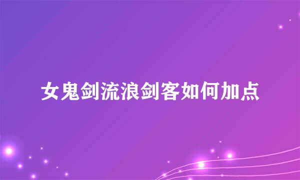 女鬼剑流浪剑客如何加点