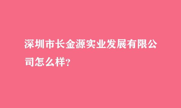 深圳市长金源实业发展有限公司怎么样？