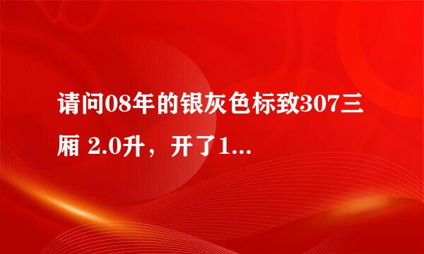 请问08年的银灰色标致307三厢 2.0升，开了10万公里能卖多少钱？