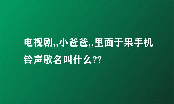 电视剧,,小爸爸,,里面于果手机铃声歌名叫什么??