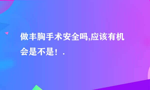 做丰胸手术安全吗,应该有机会是不是！.