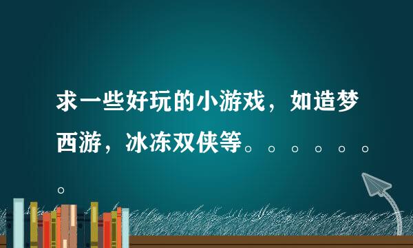 求一些好玩的小游戏，如造梦西游，冰冻双侠等。。。。。。。