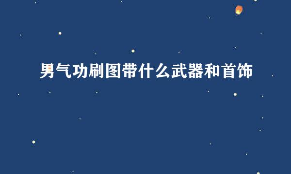 男气功刷图带什么武器和首饰