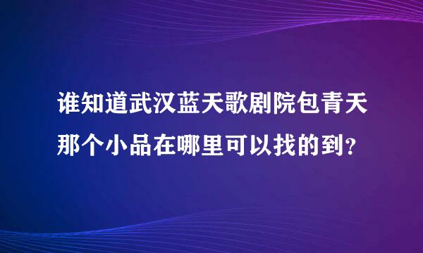 谁知道武汉蓝天歌剧院包青天那个小品在哪里可以找的到？