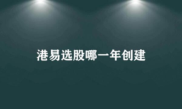 港易选股哪一年创建