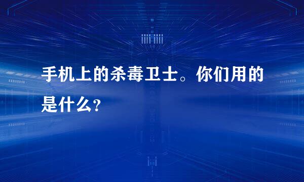 手机上的杀毒卫士。你们用的是什么？