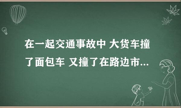 在一起交通事故中 大货车撞了面包车 又撞了在路边市场卖服装的三轮车 请问该怎么索赔？