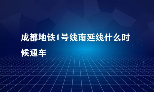 成都地铁1号线南延线什么时候通车