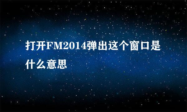 打开FM2014弹出这个窗口是什么意思