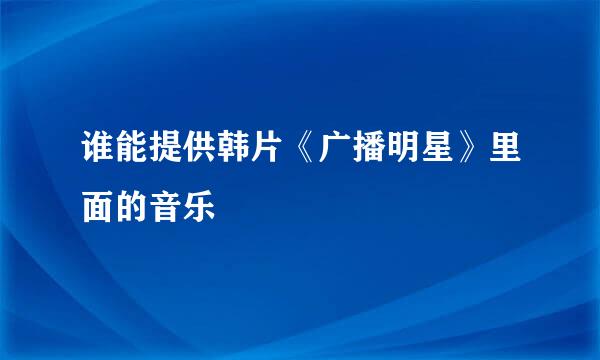 谁能提供韩片《广播明星》里面的音乐