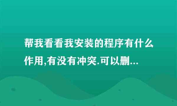 帮我看看我安装的程序有什么作用,有没有冲突.可以删除的请告诉我方法 谢谢~!~!