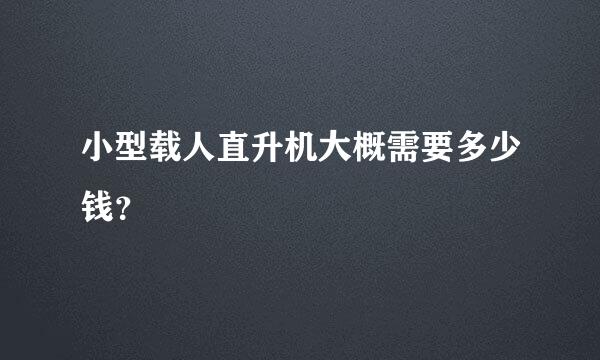 小型载人直升机大概需要多少钱？