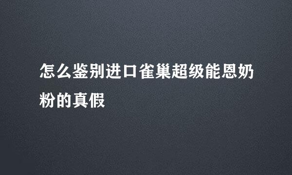 怎么鉴别进口雀巢超级能恩奶粉的真假