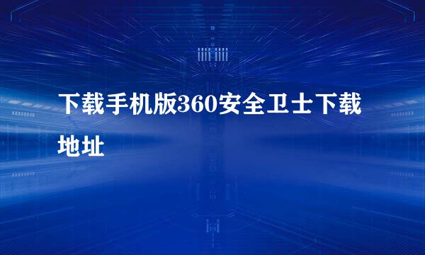 下载手机版360安全卫士下载地址