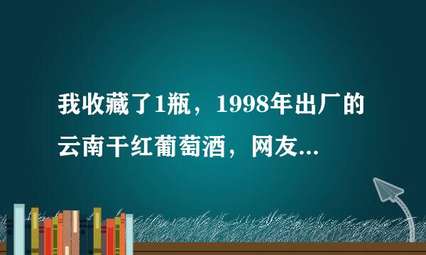 我收藏了1瓶，1998年出厂的云南干红葡萄酒，网友都说中国的葡萄酒，没有收藏价值早过期不能喝了，是吗？