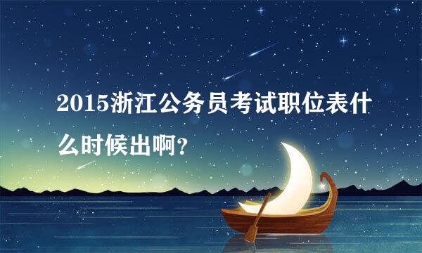 2015浙江公务员考试职位表什么时候出啊？